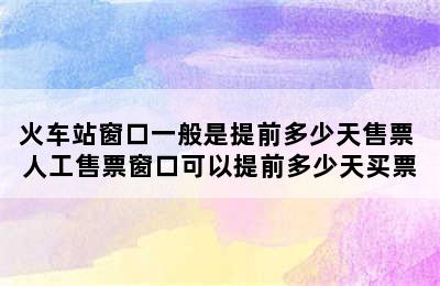 火车站窗口一般是提前多少天售票 人工售票窗口可以提前多少天买票